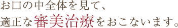 お口の中全体を見て、適正な審美治療をおこないます。